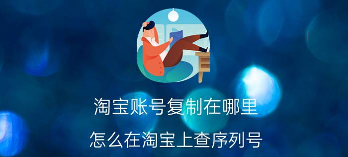 淘宝账号复制在哪里 怎么在淘宝上查序列号？